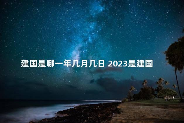 建国是哪一年几月几日 2023是建国多少周年